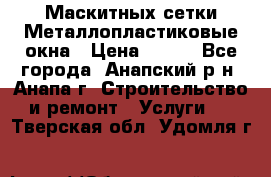 Маскитных сетки.Металлопластиковые окна › Цена ­ 500 - Все города, Анапский р-н, Анапа г. Строительство и ремонт » Услуги   . Тверская обл.,Удомля г.
